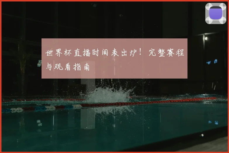 世界杯直播时间表出炉！完整赛程与观看指南