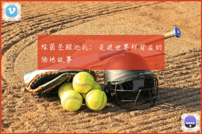 绿茵圣殿巡礼：走进世界杯背后的场地故事