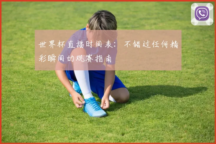 世界杯直播时间表：不错过任何精彩瞬间的观赛指南