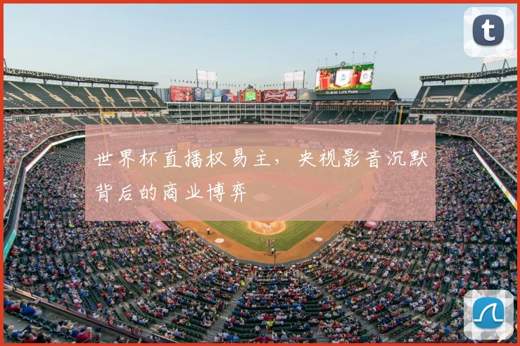 世界杯直播权易主，央视影音沉默背后的商业博弈