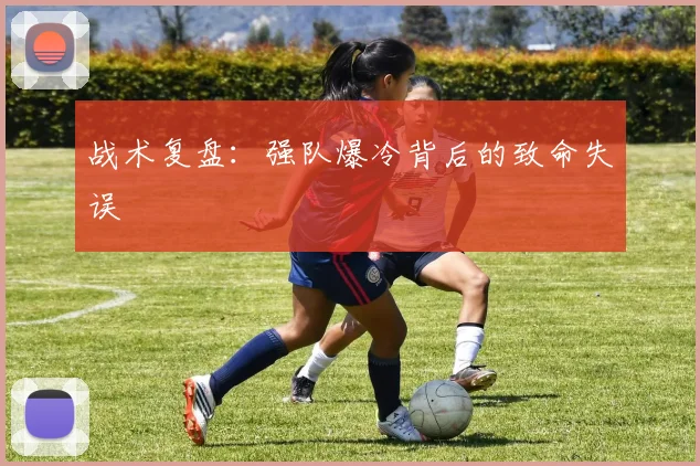 战术复盘：强队爆冷背后的致命失误