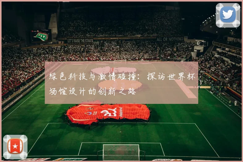 绿色科技与激情碰撞：探访世界杯场馆设计的创新之路