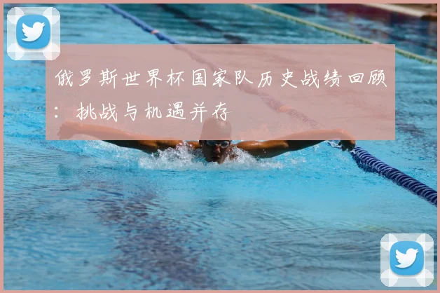 俄罗斯世界杯国家队历史战绩回顾：挑战与机遇并存