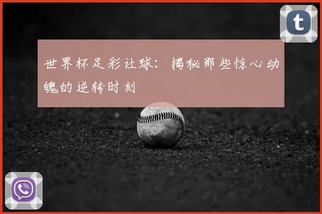 世界杯足彩让球:揭秘那些惊心动魄的逆转时刻