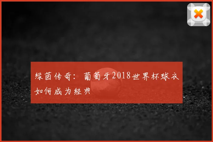 绿茵传奇：葡萄牙2018世界杯球衣如何成为经典