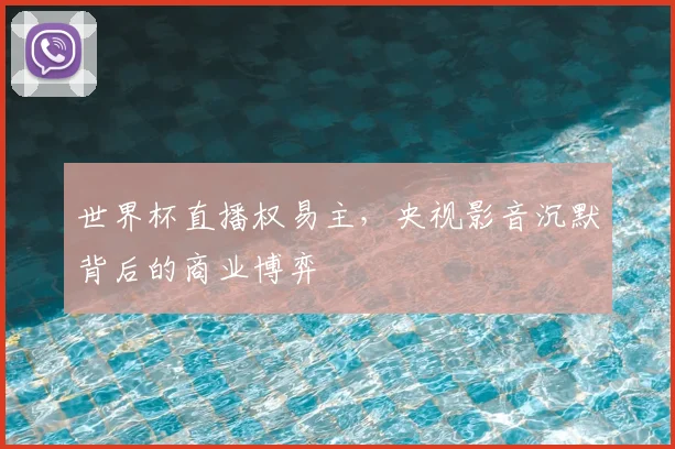 世界杯直播权易主，央视影音沉默背后的商业博弈