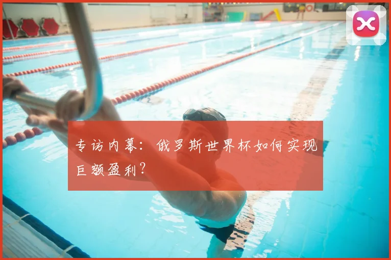 专访内幕：俄罗斯世界杯如何实现巨额盈利？