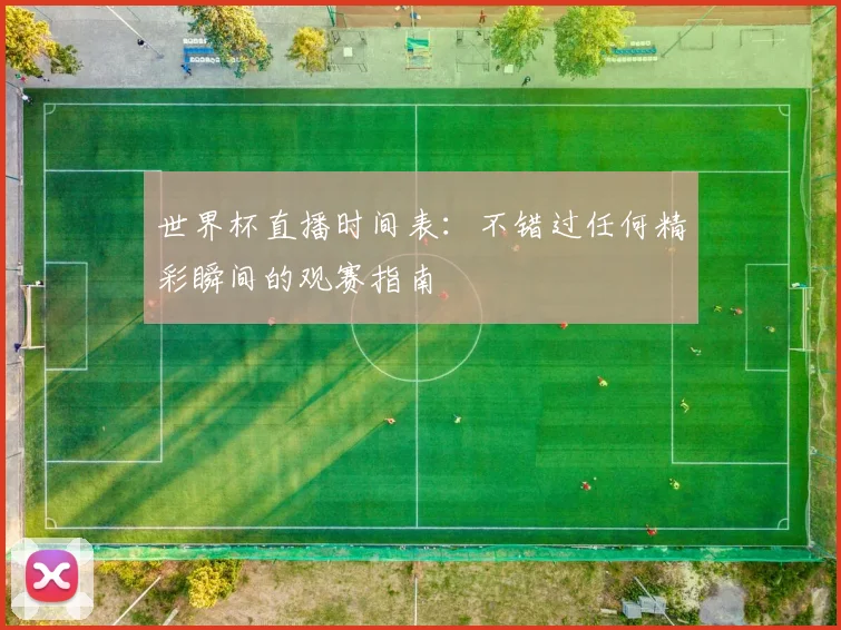 世界杯直播时间表：不错过任何精彩瞬间的观赛指南