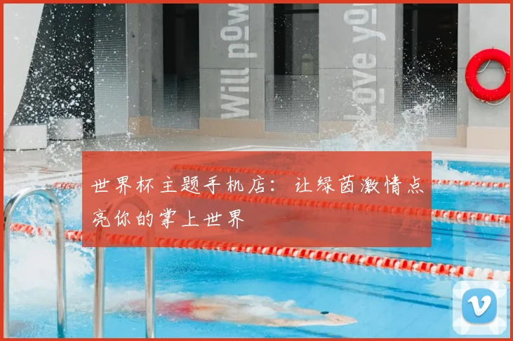 世界杯主题手机店:让绿茵激情点亮你的掌上世界