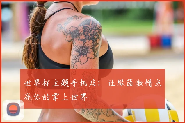 世界杯主题手机店:让绿茵激情点亮你的掌上世界