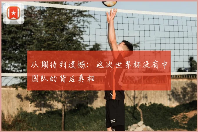 从期待到遗憾:这次世界杯没有中国队的背后真相