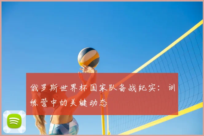 俄罗斯世界杯国家队备战纪实：训练营中的关键动态