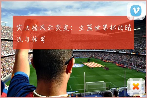实力榜风云突变:女篮世界杯的暗流与传奇
