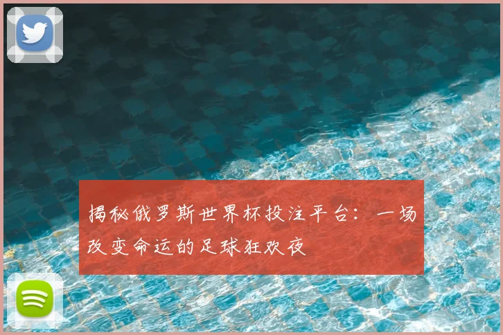 揭秘俄罗斯世界杯投注平台：一场改变命运的足球狂欢夜