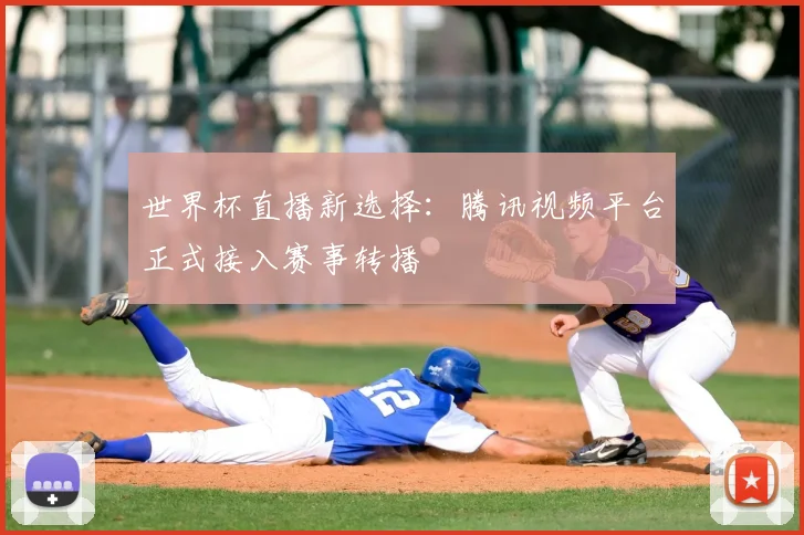 世界杯直播新选择：腾讯视频平台正式接入赛事转播