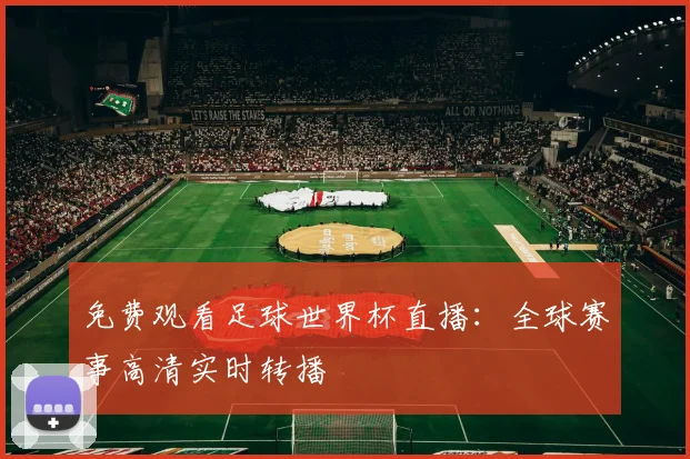 免费观看足球世界杯直播:全球赛事高清实时转播