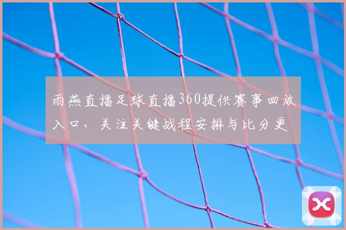 雨燕直播足球直播360提供赛事回放入口，关注关键战程安排与比分更新对比