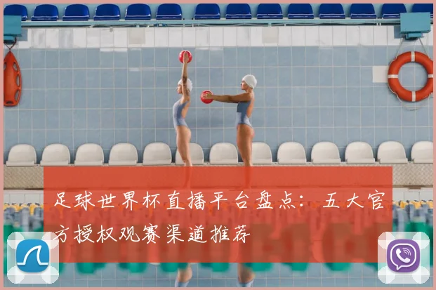 足球世界杯直播平台盘点：五大官方授权观赛渠道推荐