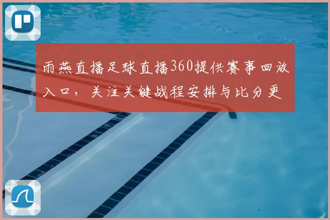 雨燕直播足球直播360提供赛事回放入口，关注关键战程安排与比分更新对比